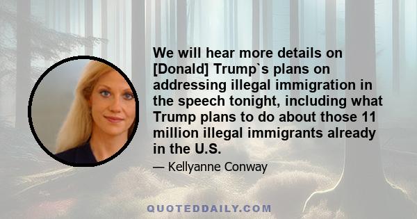 We will hear more details on [Donald] Trump`s plans on addressing illegal immigration in the speech tonight, including what Trump plans to do about those 11 million illegal immigrants already in the U.S.