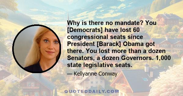 Why is there no mandate? You [Democrats] have lost 60 congressional seats since President [Barack] Obama got there. You lost more than a dozen Senators, a dozen Governors. 1,000 state legislative seats.