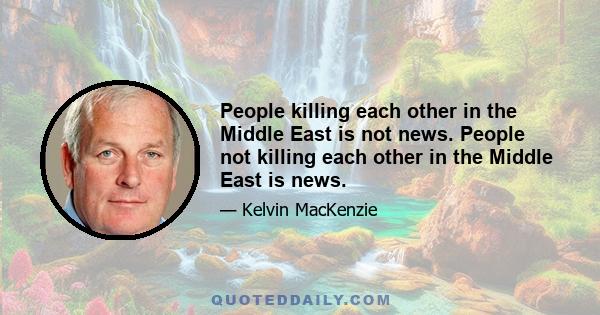 People killing each other in the Middle East is not news. People not killing each other in the Middle East is news.