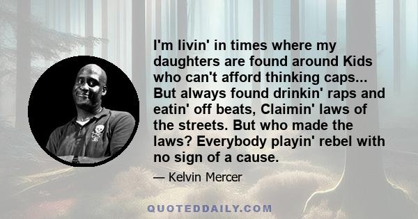 I'm livin' in times where my daughters are found around Kids who can't afford thinking caps... But always found drinkin' raps and eatin' off beats, Claimin' laws of the streets. But who made the laws? Everybody playin'