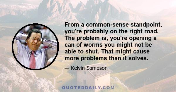 From a common-sense standpoint, you're probably on the right road. The problem is, you're opening a can of worms you might not be able to shut. That might cause more problems than it solves.