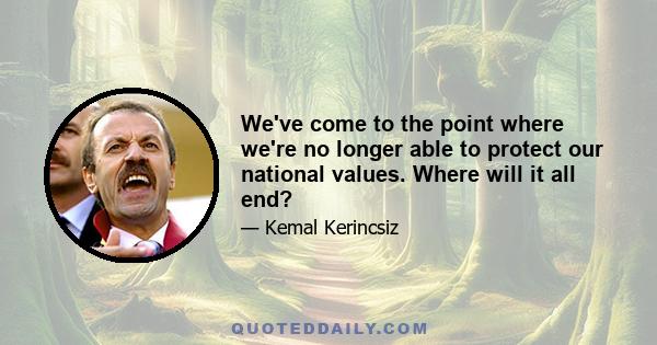 We've come to the point where we're no longer able to protect our national values. Where will it all end?