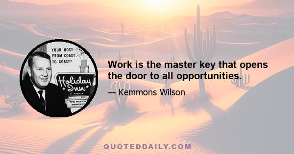 Work is the master key that opens the door to all opportunities.