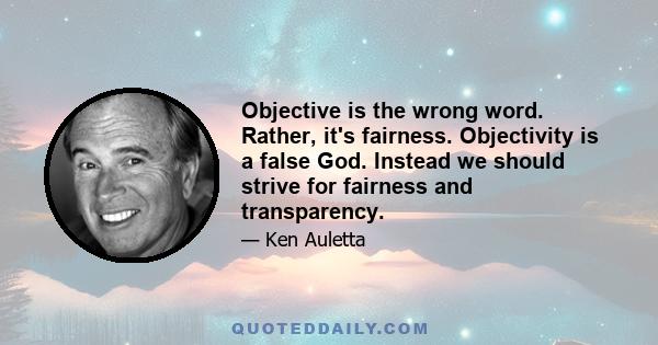 Objective is the wrong word. Rather, it's fairness. Objectivity is a false God. Instead we should strive for fairness and transparency.