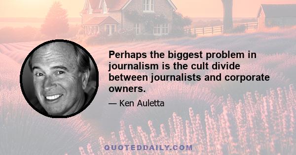 Perhaps the biggest problem in journalism is the cult divide between journalists and corporate owners.