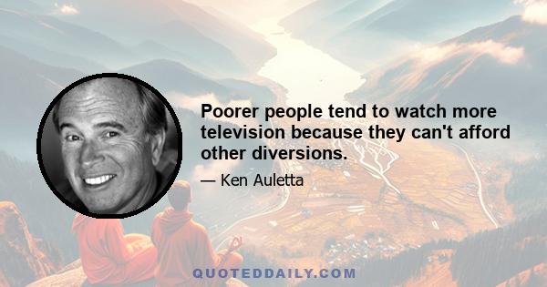 Poorer people tend to watch more television because they can't afford other diversions.