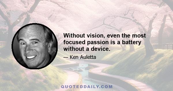 Without vision, even the most focused passion is a battery without a device.