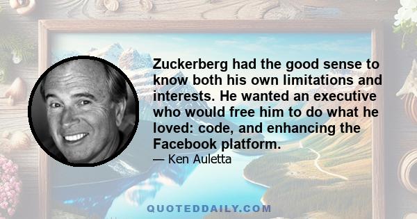 Zuckerberg had the good sense to know both his own limitations and interests. He wanted an executive who would free him to do what he loved: code, and enhancing the Facebook platform.