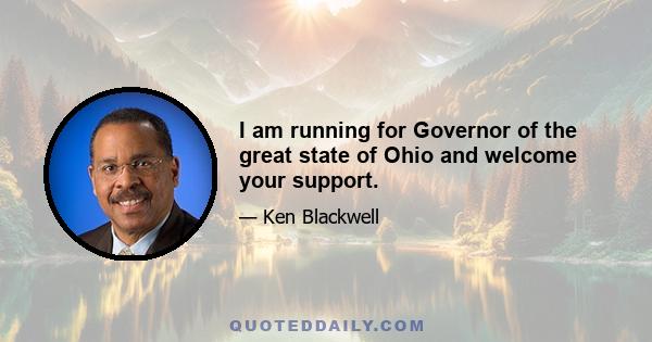 I am running for Governor of the great state of Ohio and welcome your support.