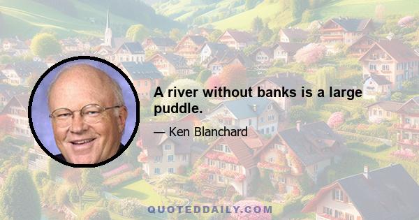 A river without banks is a large puddle.