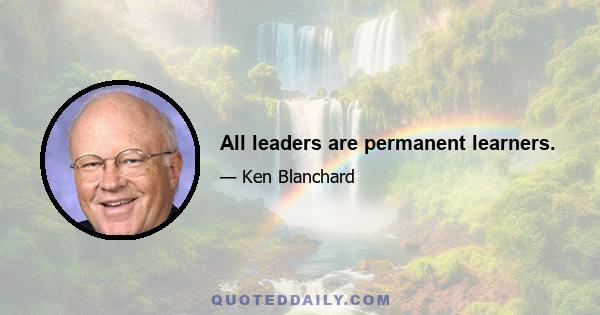 All leaders are permanent learners.