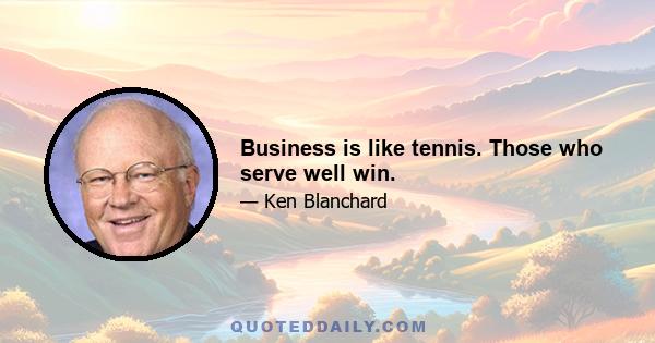 Business is like tennis. Those who serve well win.