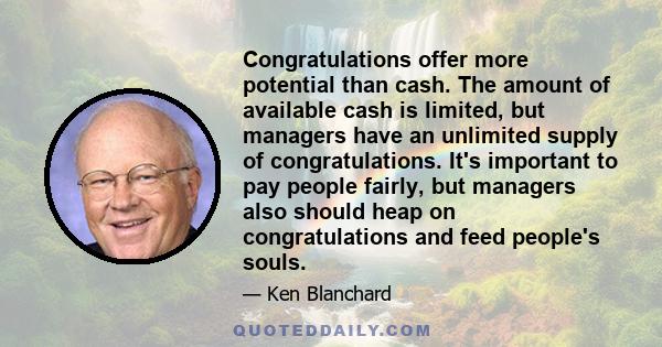 Congratulations offer more potential than cash. The amount of available cash is limited, but managers have an unlimited supply of congratulations. It's important to pay people fairly, but managers also should heap on