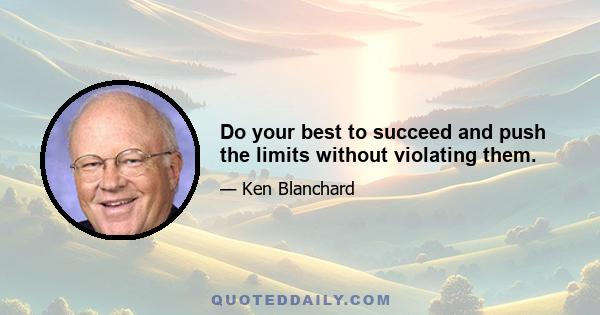 Do your best to succeed and push the limits without violating them.