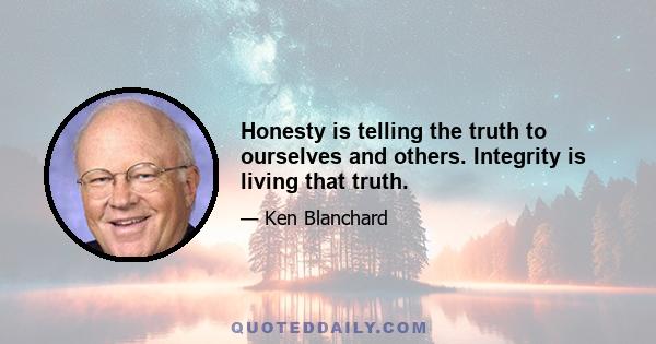 Honesty is telling the truth to ourselves and others. Integrity is living that truth.