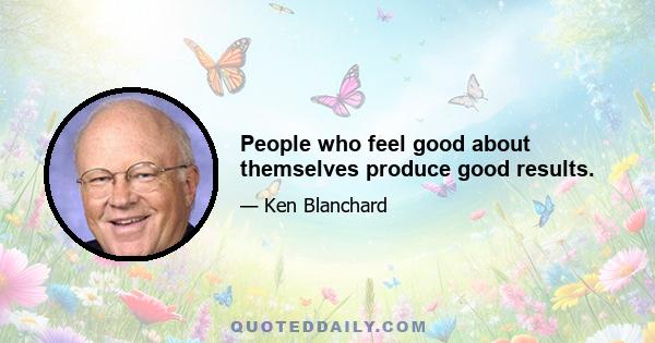 People who feel good about themselves produce good results.