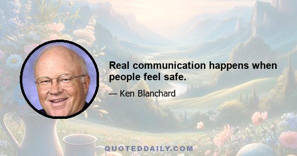 Real communication happens when people feel safe.