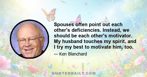 Spouses often point out each other's deficiencies. Instead, we should be each other's motivator. My husband touches my spirit, and I try my best to motivate him, too.