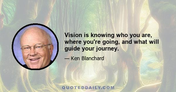 Vision is knowing who you are, where you're going, and what will guide your journey.