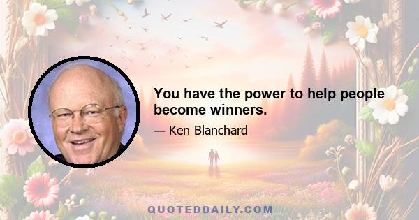 You have the power to help people become winners.