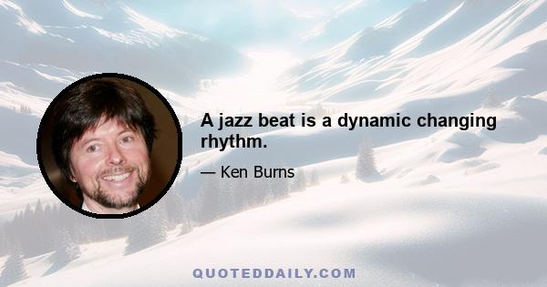 A jazz beat is a dynamic changing rhythm.