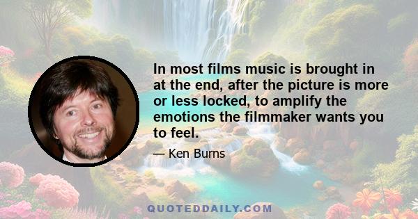 In most films music is brought in at the end, after the picture is more or less locked, to amplify the emotions the filmmaker wants you to feel.