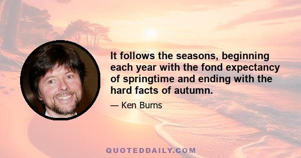 It follows the seasons, beginning each year with the fond expectancy of springtime and ending with the hard facts of autumn.