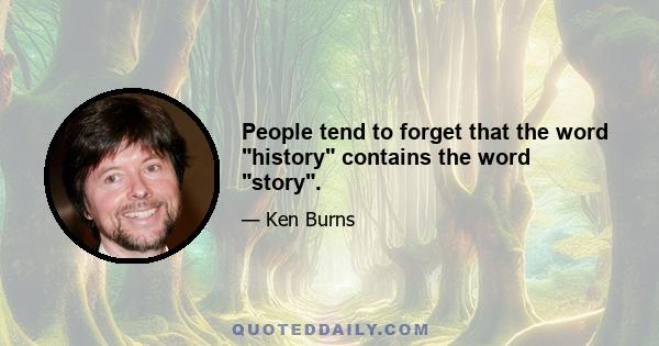 People tend to forget that the word history contains the word story.