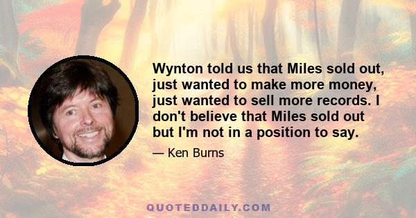 Wynton told us that Miles sold out, just wanted to make more money, just wanted to sell more records. I don't believe that Miles sold out but I'm not in a position to say.