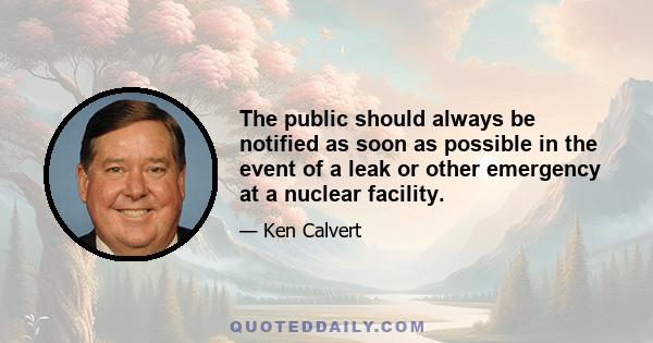 The public should always be notified as soon as possible in the event of a leak or other emergency at a nuclear facility.