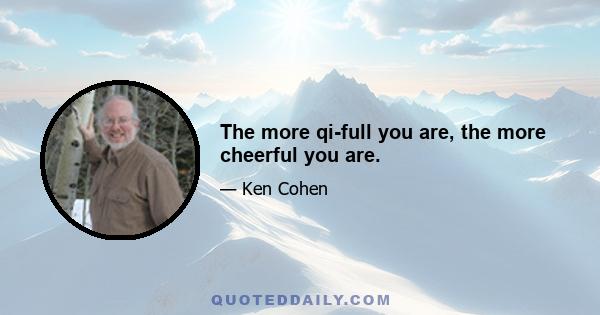 The more qi-full you are, the more cheerful you are.