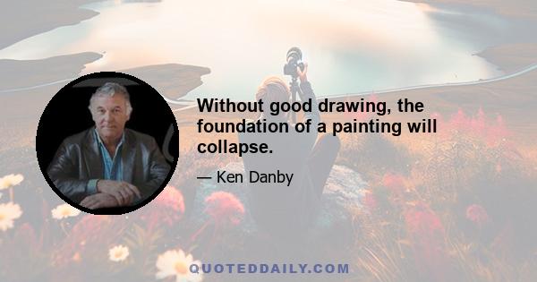 Without good drawing, the foundation of a painting will collapse.