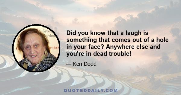 Did you know that a laugh is something that comes out of a hole in your face? Anywhere else and you're in dead trouble!