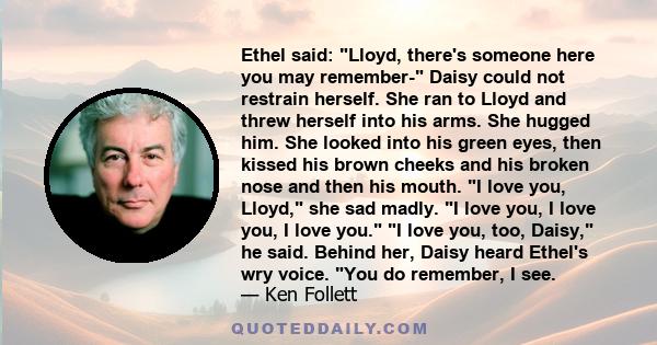 Ethel said: Lloyd, there's someone here you may remember- Daisy could not restrain herself. She ran to Lloyd and threw herself into his arms. She hugged him. She looked into his green eyes, then kissed his brown cheeks