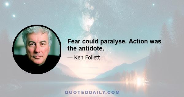 Fear could paralyse. Action was the antidote.