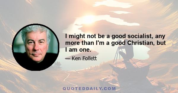 I might not be a good socialist, any more than I'm a good Christian, but I am one.