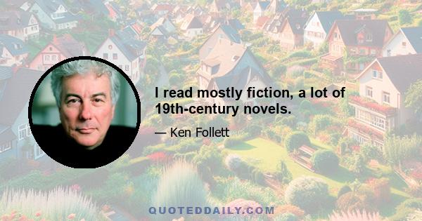 I read mostly fiction, a lot of 19th-century novels.