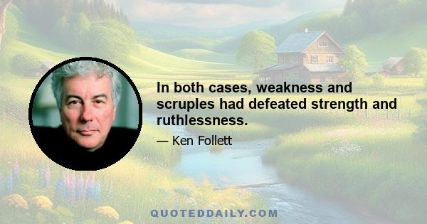 In both cases, weakness and scruples had defeated strength and ruthlessness.