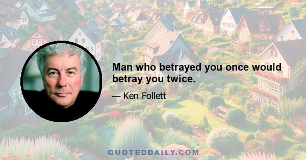 Man who betrayed you once would betray you twice.