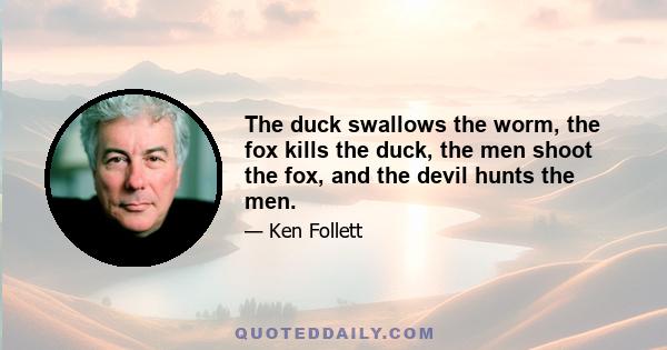 The duck swallows the worm, the fox kills the duck, the men shoot the fox, and the devil hunts the men.