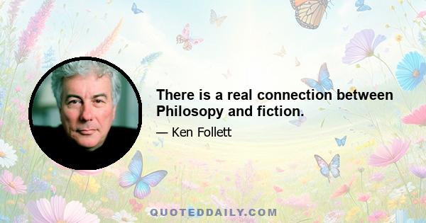 There is a real connection between Philosopy and fiction.