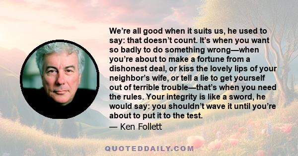 We’re all good when it suits us, he used to say: that doesn’t count. It’s when you want so badly to do something wrong—when you’re about to make a fortune from a dishonest deal, or kiss the lovely lips of your