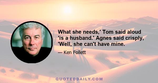 What she needs,' Tom said aloud 'is a husband.' Agnes said crisply, 'Well, she can't have mine.