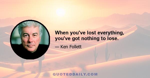 When you've lost everything, you've got nothing to lose.