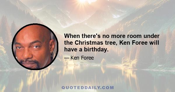 When there's no more room under the Christmas tree, Ken Foree will have a birthday.