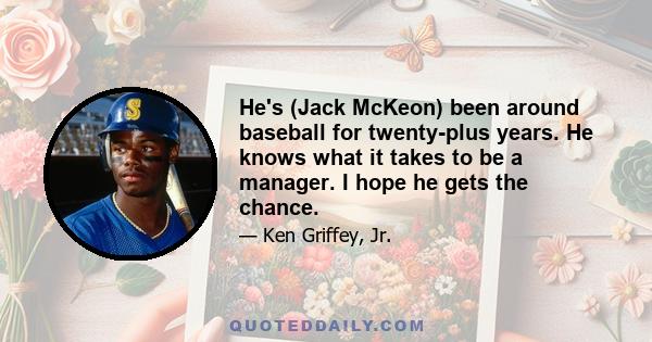 He's (Jack McKeon) been around baseball for twenty-plus years. He knows what it takes to be a manager. I hope he gets the chance.