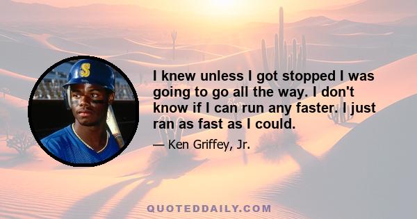 I knew unless I got stopped I was going to go all the way. I don't know if I can run any faster. I just ran as fast as I could.