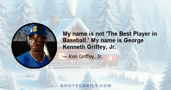 My name is not 'The Best Player in Baseball.' My name is George Kenneth Griffey, Jr.