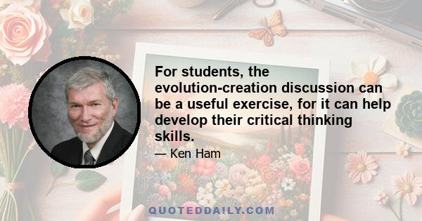 For students, the evolution-creation discussion can be a useful exercise, for it can help develop their critical thinking skills.