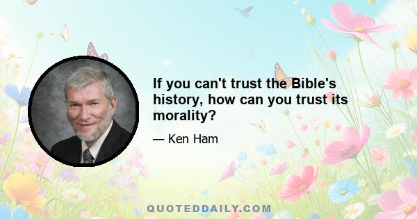 If you can't trust the Bible's history, how can you trust its morality?